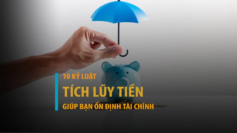 Kỷ luật tích lũy tiền: 10 quy tắc vàng giúp bạn ổn định tài chính