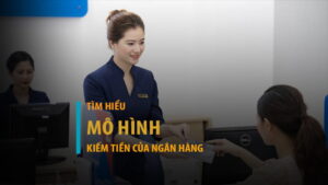Mô hình kiếm tiền của ngân hàng và cơ chế tạo lợi nhuận