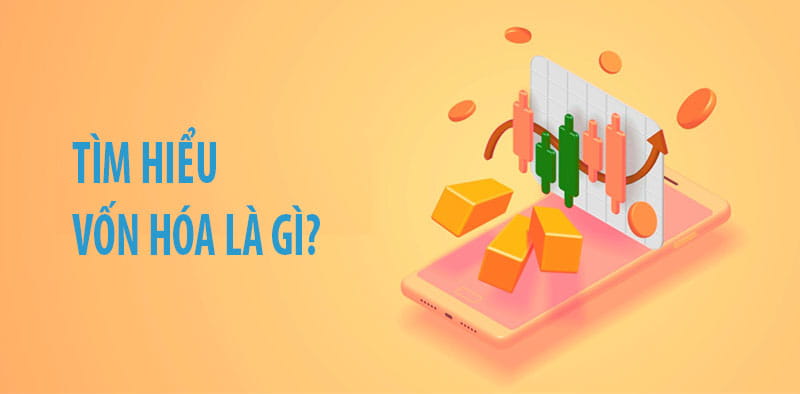 Vốn hóa là gì? 23+ công ty lớn nhất Việt Nam theo giá trị vốn hóa