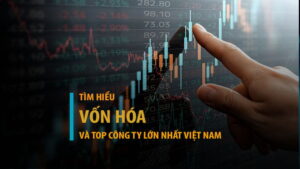 Vốn hóa là gì? 23+ công ty lớn nhất Việt Nam theo giá trị vốn hóa