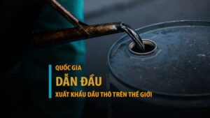 10 quốc gia xuất khẩu dầu thô hàng đầu trên thế giới hiện nay