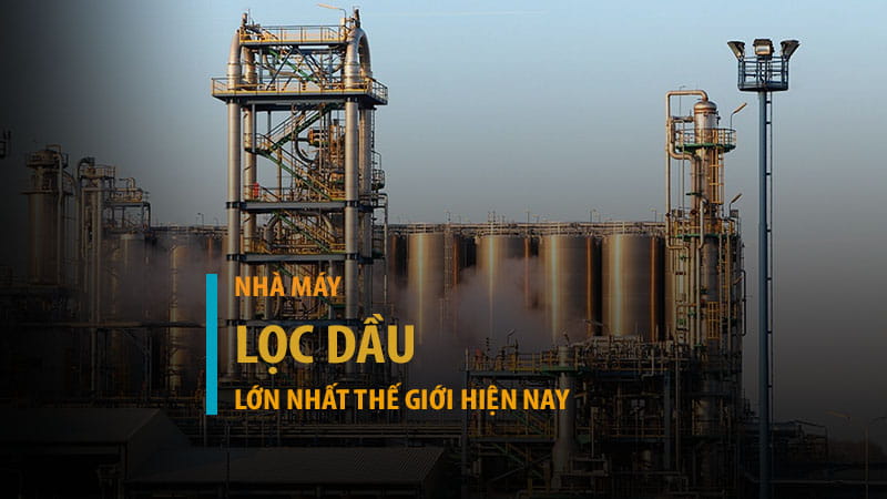 Nhà máy lọc dầu lớn nhất thế giới hiện nay
