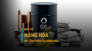 Đầu tư hàng hóa là gì? Muốn đầu tư hàng hóa thì phải làm sao?