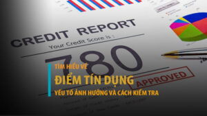 Điểm tín dụng là gì? Yếu tố ảnh hưởng, cách kiểm tra & nâng điểm