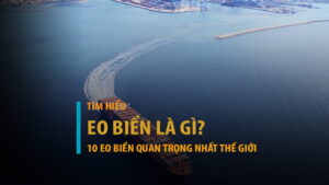 Eo biển là gì? Top 10 eo biển quan trọng nhất thế giới