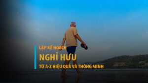Hướng dẫn lập kế hoạch nghỉ hưu từ A-Z hiệu quả và thông minh